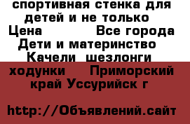 спортивная стенка для детей и не только › Цена ­ 5 000 - Все города Дети и материнство » Качели, шезлонги, ходунки   . Приморский край,Уссурийск г.